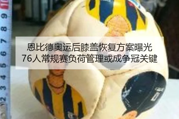 恩比德奥运后膝盖恢复方案曝光 76人常规赛负荷管理或成争冠关键