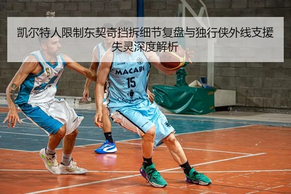 凯尔特人限制东契奇挡拆细节复盘与独行侠外线支援失灵深度解析